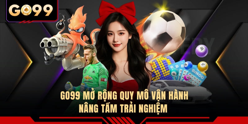 GO99 mở rộng quy mô vận hành, nâng tầm trải nghiệm 