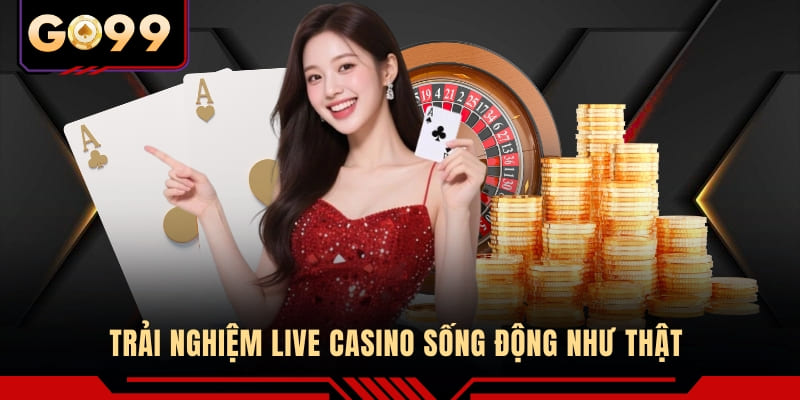 Trải nghiệm Live Casino sống động như thật 